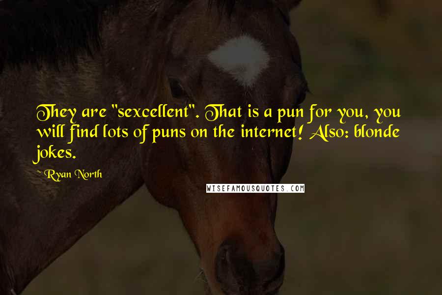 Ryan North Quotes: They are "sexcellent". That is a pun for you, you will find lots of puns on the internet! Also: blonde jokes.