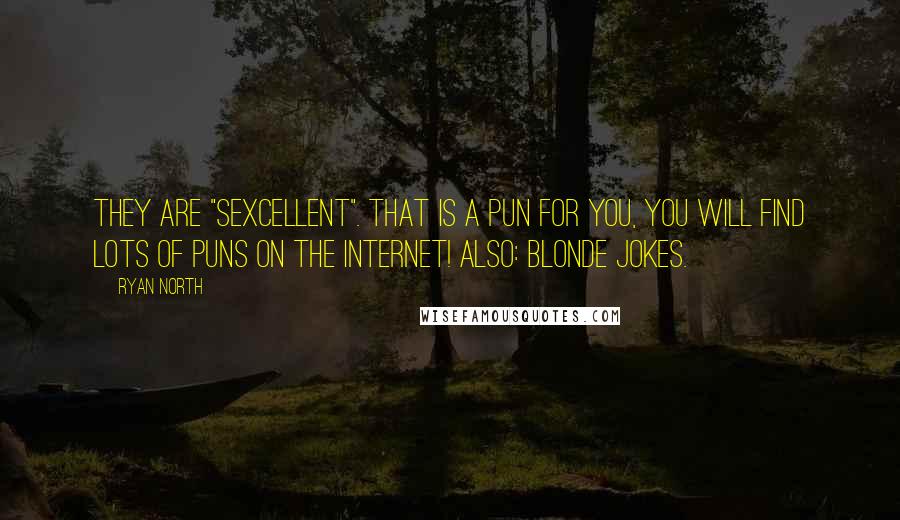 Ryan North Quotes: They are "sexcellent". That is a pun for you, you will find lots of puns on the internet! Also: blonde jokes.
