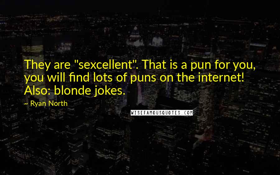 Ryan North Quotes: They are "sexcellent". That is a pun for you, you will find lots of puns on the internet! Also: blonde jokes.