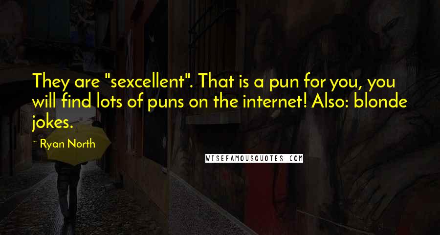 Ryan North Quotes: They are "sexcellent". That is a pun for you, you will find lots of puns on the internet! Also: blonde jokes.