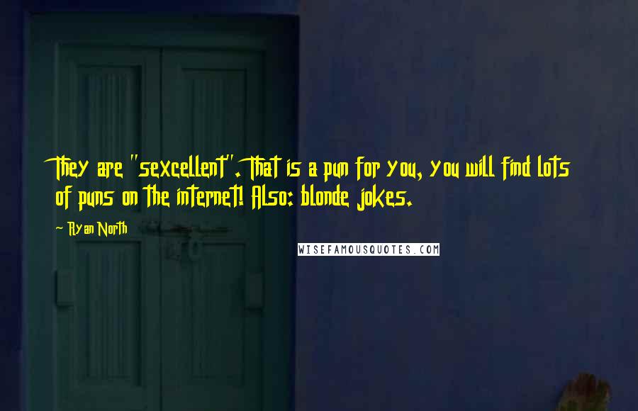 Ryan North Quotes: They are "sexcellent". That is a pun for you, you will find lots of puns on the internet! Also: blonde jokes.