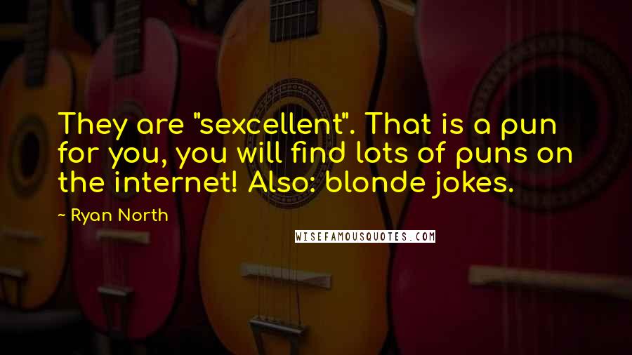 Ryan North Quotes: They are "sexcellent". That is a pun for you, you will find lots of puns on the internet! Also: blonde jokes.