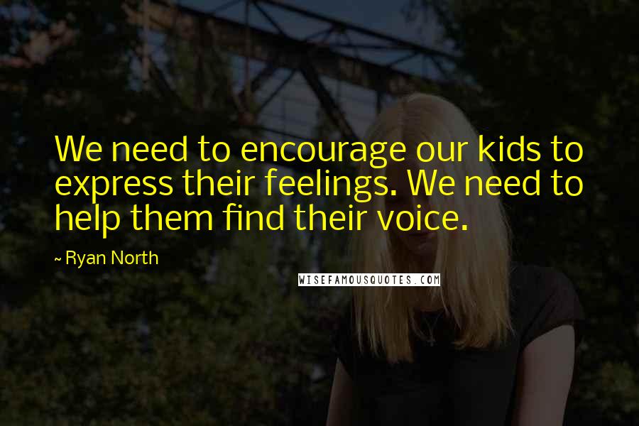 Ryan North Quotes: We need to encourage our kids to express their feelings. We need to help them find their voice.