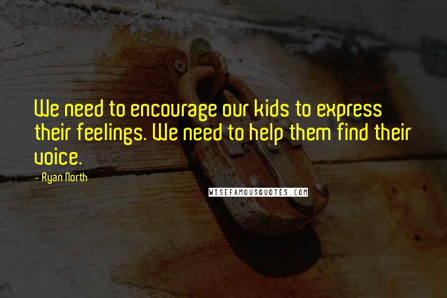 Ryan North Quotes: We need to encourage our kids to express their feelings. We need to help them find their voice.