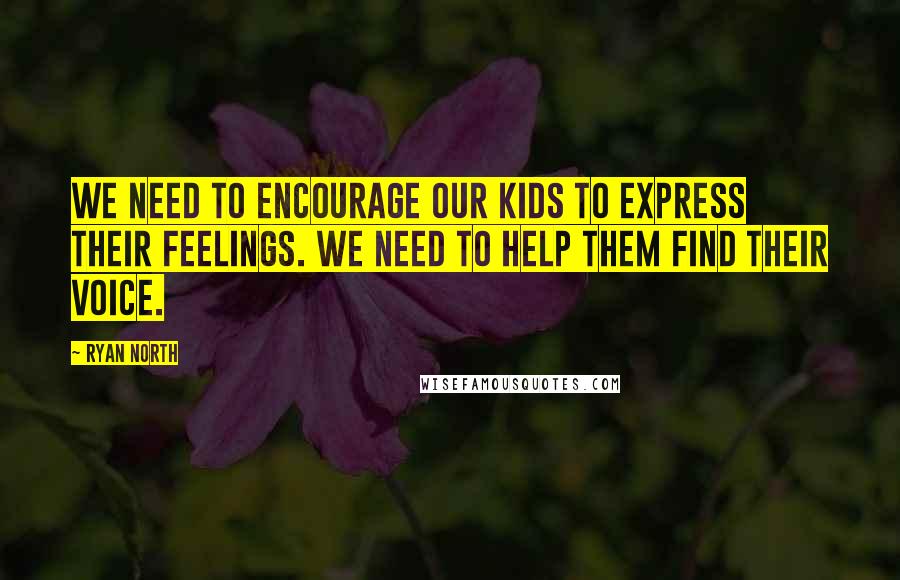 Ryan North Quotes: We need to encourage our kids to express their feelings. We need to help them find their voice.