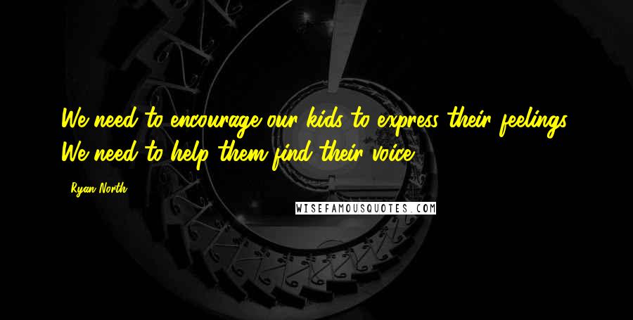 Ryan North Quotes: We need to encourage our kids to express their feelings. We need to help them find their voice.