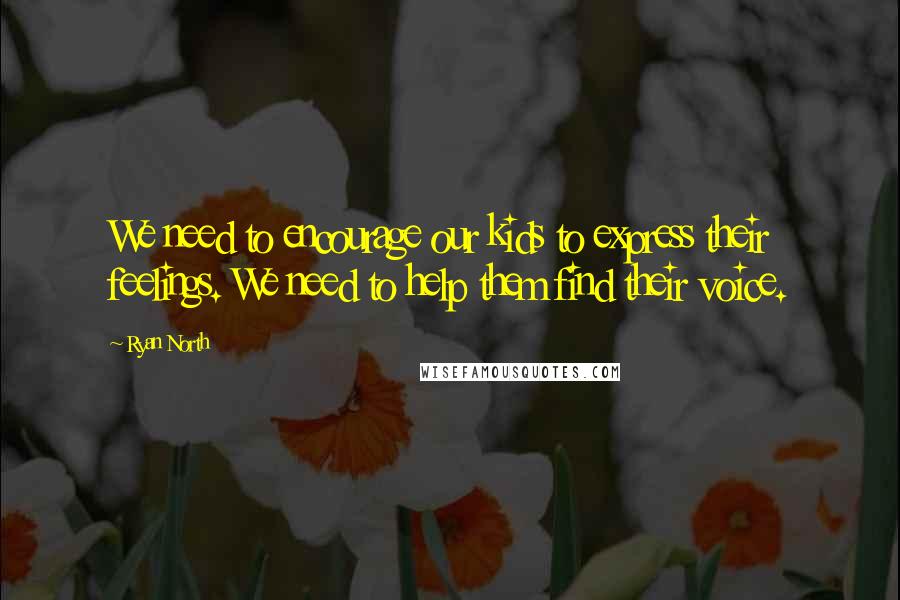 Ryan North Quotes: We need to encourage our kids to express their feelings. We need to help them find their voice.