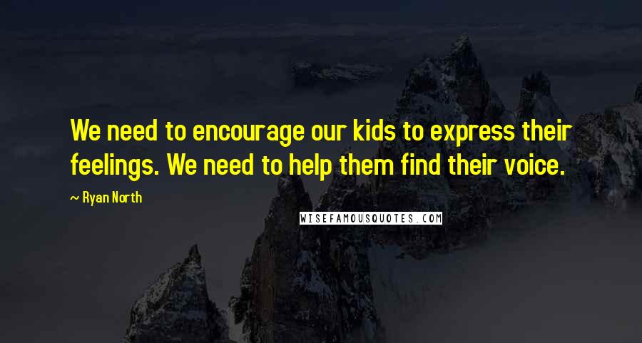 Ryan North Quotes: We need to encourage our kids to express their feelings. We need to help them find their voice.