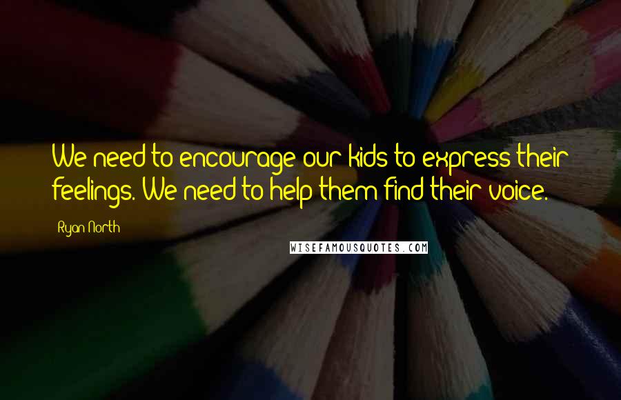 Ryan North Quotes: We need to encourage our kids to express their feelings. We need to help them find their voice.
