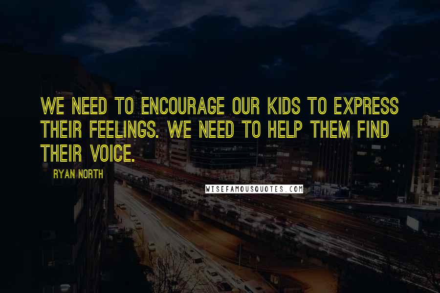 Ryan North Quotes: We need to encourage our kids to express their feelings. We need to help them find their voice.