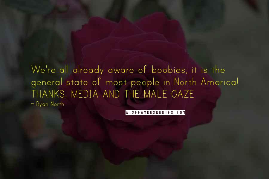 Ryan North Quotes: We're all already aware of boobies; it is the general state of most people in North America! THANKS, MEDIA AND THE MALE GAZE