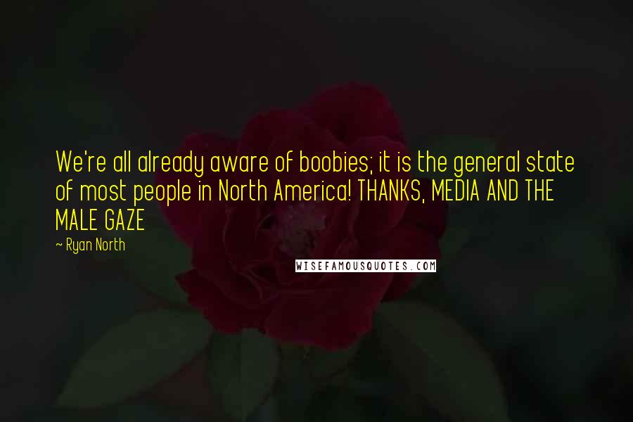 Ryan North Quotes: We're all already aware of boobies; it is the general state of most people in North America! THANKS, MEDIA AND THE MALE GAZE