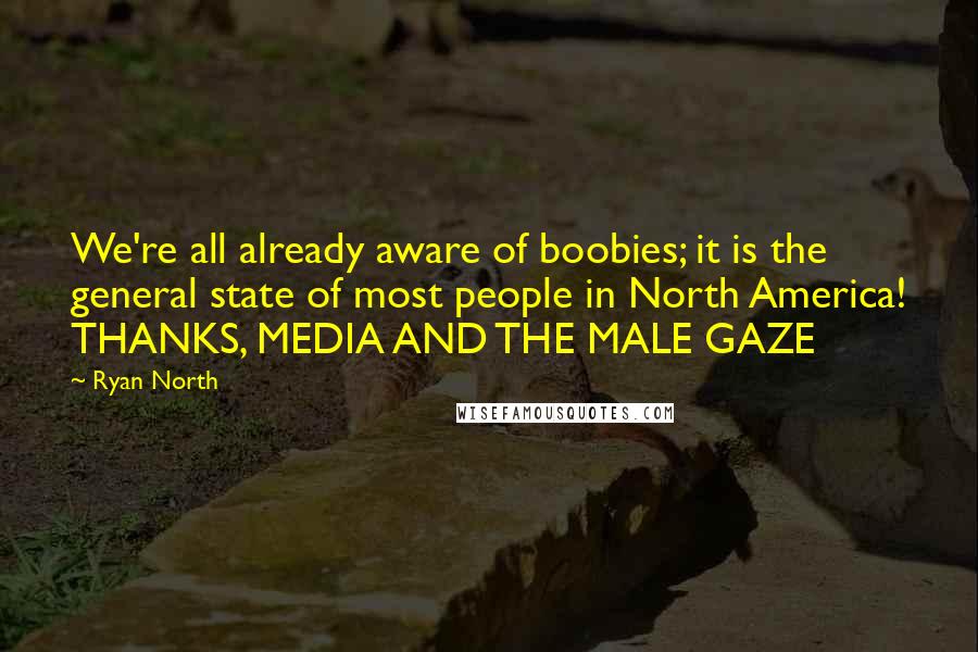 Ryan North Quotes: We're all already aware of boobies; it is the general state of most people in North America! THANKS, MEDIA AND THE MALE GAZE