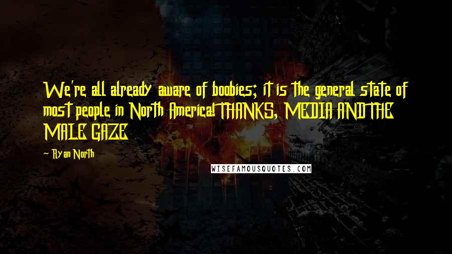 Ryan North Quotes: We're all already aware of boobies; it is the general state of most people in North America! THANKS, MEDIA AND THE MALE GAZE