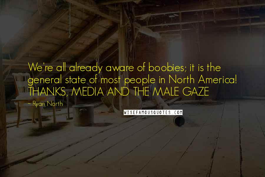 Ryan North Quotes: We're all already aware of boobies; it is the general state of most people in North America! THANKS, MEDIA AND THE MALE GAZE