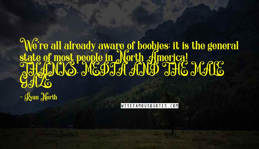 Ryan North Quotes: We're all already aware of boobies; it is the general state of most people in North America! THANKS, MEDIA AND THE MALE GAZE