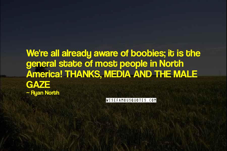Ryan North Quotes: We're all already aware of boobies; it is the general state of most people in North America! THANKS, MEDIA AND THE MALE GAZE