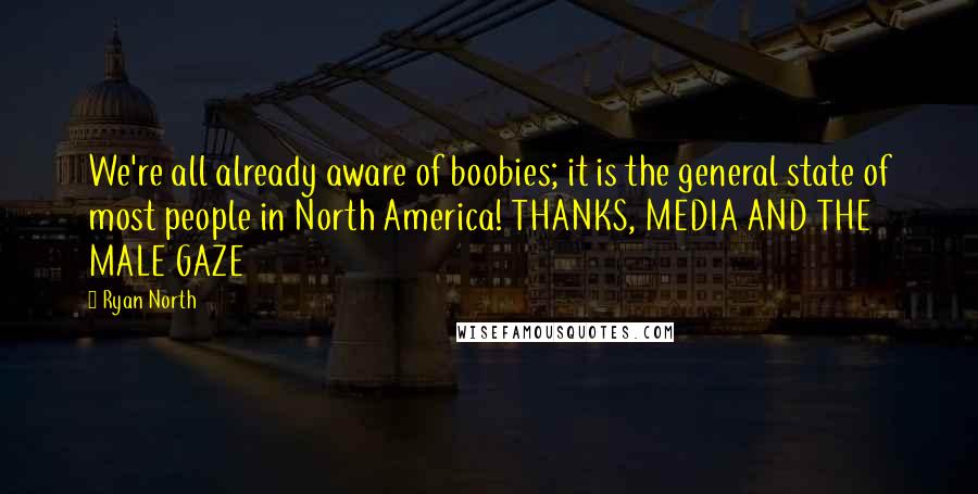Ryan North Quotes: We're all already aware of boobies; it is the general state of most people in North America! THANKS, MEDIA AND THE MALE GAZE