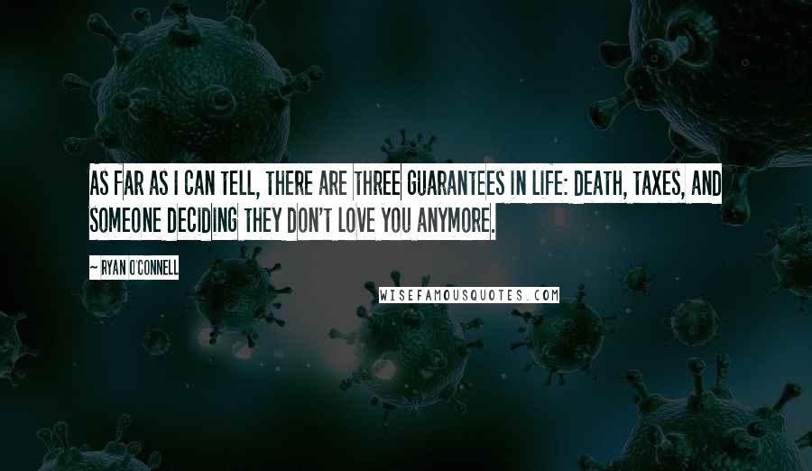 Ryan O'Connell Quotes: As far as I can tell, there are three guarantees in life: death, taxes, and someone deciding they don't love you anymore.