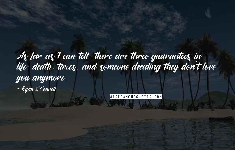 Ryan O'Connell Quotes: As far as I can tell, there are three guarantees in life: death, taxes, and someone deciding they don't love you anymore.