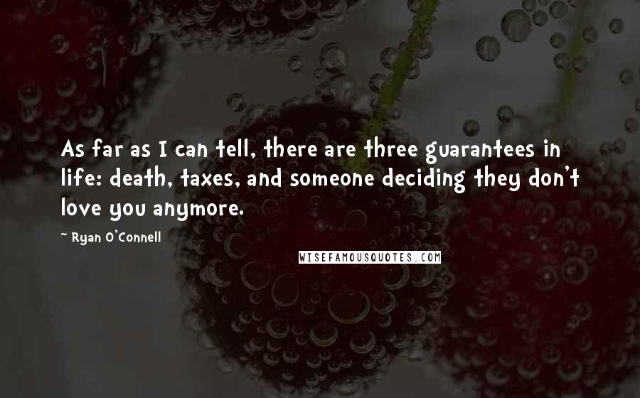 Ryan O'Connell Quotes: As far as I can tell, there are three guarantees in life: death, taxes, and someone deciding they don't love you anymore.