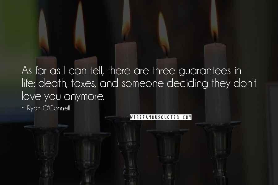 Ryan O'Connell Quotes: As far as I can tell, there are three guarantees in life: death, taxes, and someone deciding they don't love you anymore.