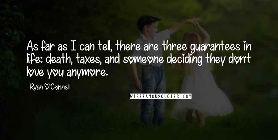 Ryan O'Connell Quotes: As far as I can tell, there are three guarantees in life: death, taxes, and someone deciding they don't love you anymore.