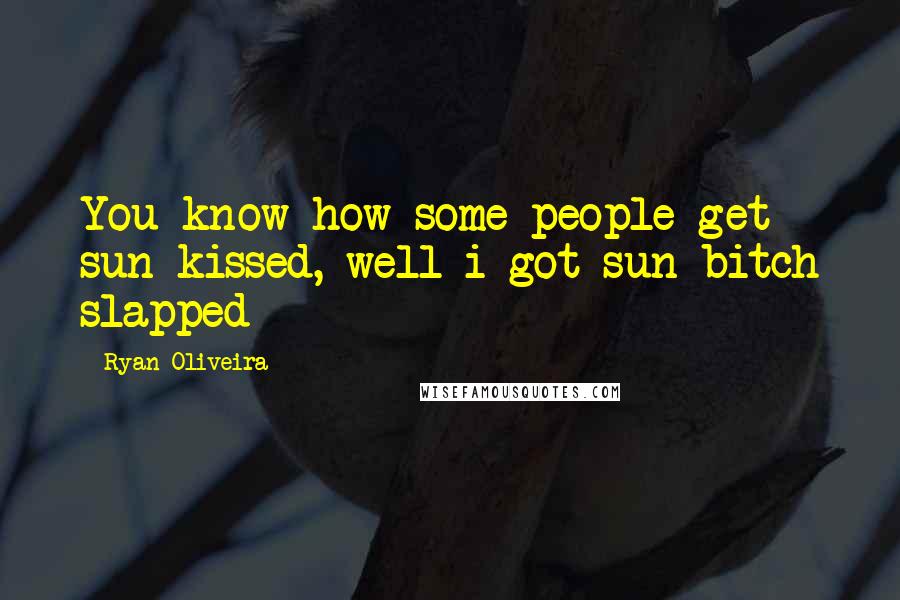 Ryan Oliveira Quotes: You know how some people get sun-kissed, well i got sun bitch slapped
