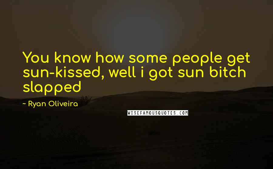 Ryan Oliveira Quotes: You know how some people get sun-kissed, well i got sun bitch slapped