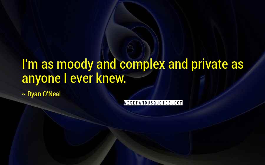 Ryan O'Neal Quotes: I'm as moody and complex and private as anyone I ever knew.