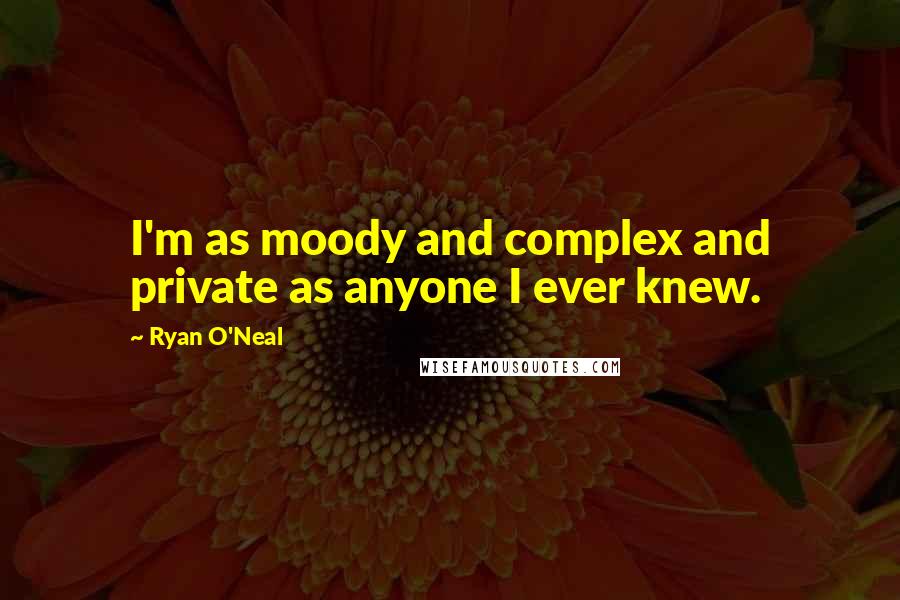 Ryan O'Neal Quotes: I'm as moody and complex and private as anyone I ever knew.