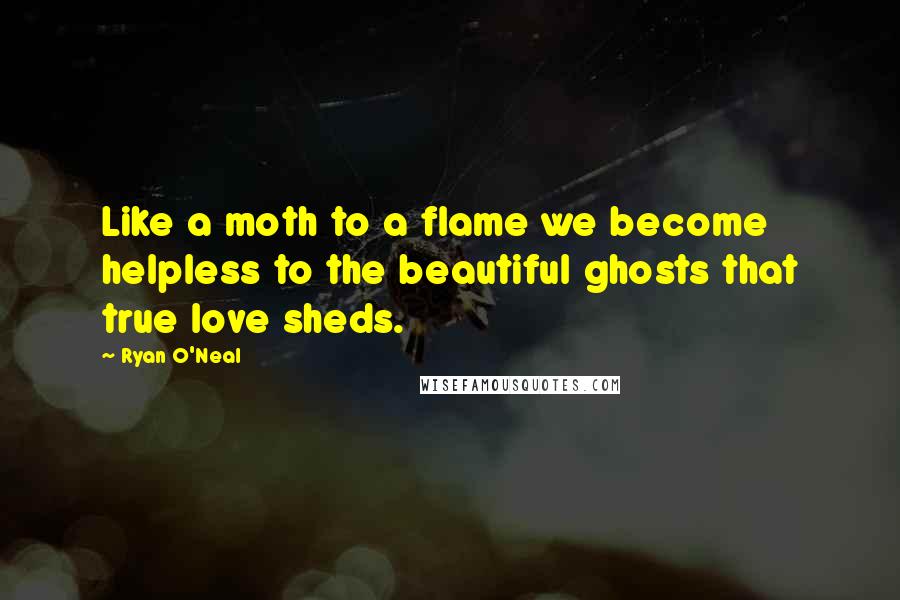 Ryan O'Neal Quotes: Like a moth to a flame we become helpless to the beautiful ghosts that true love sheds.