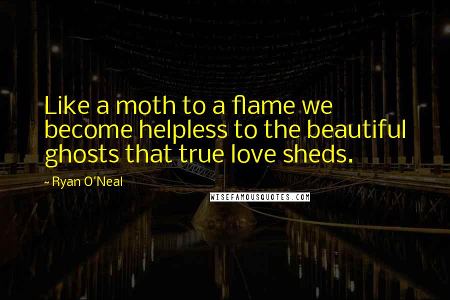Ryan O'Neal Quotes: Like a moth to a flame we become helpless to the beautiful ghosts that true love sheds.