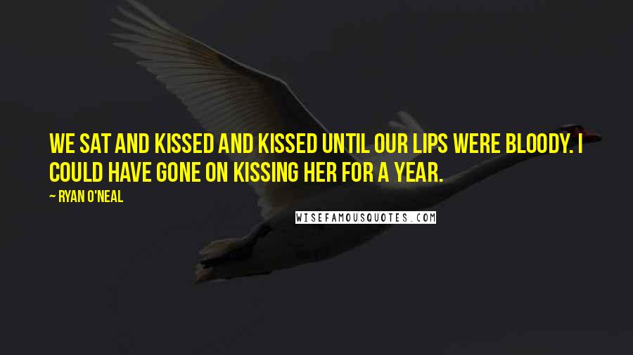 Ryan O'Neal Quotes: We sat and kissed and kissed until our lips were bloody. I could have gone on kissing her for a year.