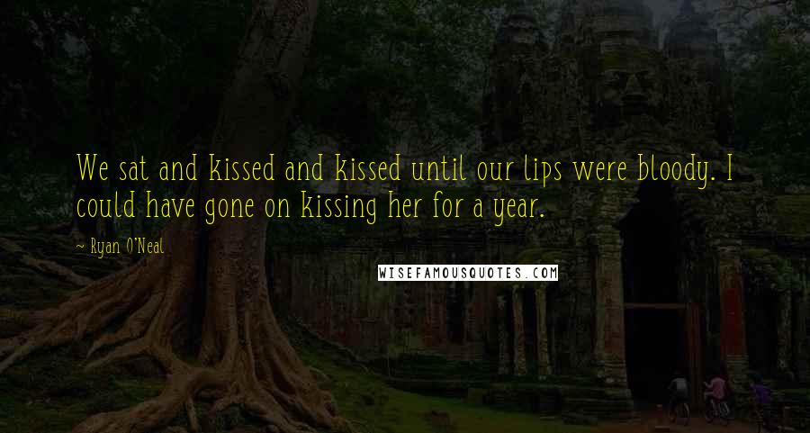 Ryan O'Neal Quotes: We sat and kissed and kissed until our lips were bloody. I could have gone on kissing her for a year.