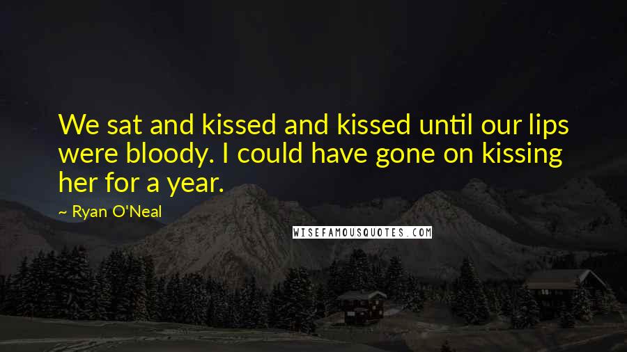 Ryan O'Neal Quotes: We sat and kissed and kissed until our lips were bloody. I could have gone on kissing her for a year.