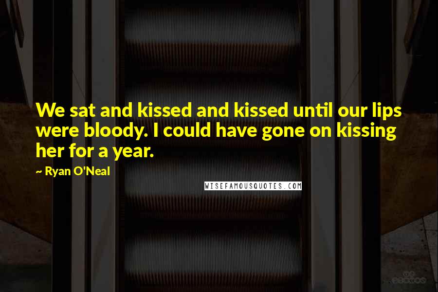 Ryan O'Neal Quotes: We sat and kissed and kissed until our lips were bloody. I could have gone on kissing her for a year.