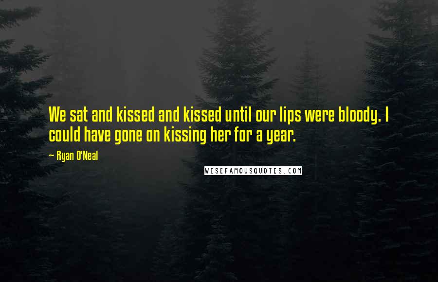 Ryan O'Neal Quotes: We sat and kissed and kissed until our lips were bloody. I could have gone on kissing her for a year.