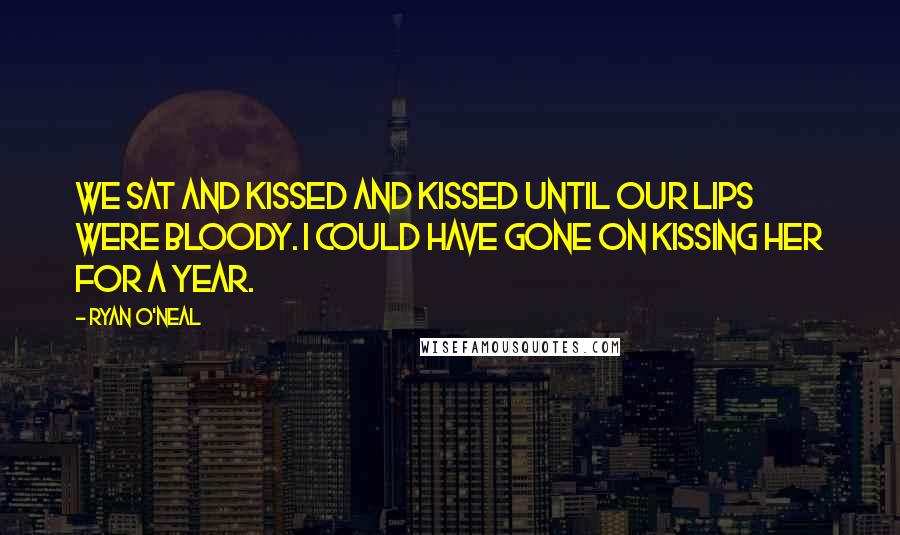 Ryan O'Neal Quotes: We sat and kissed and kissed until our lips were bloody. I could have gone on kissing her for a year.