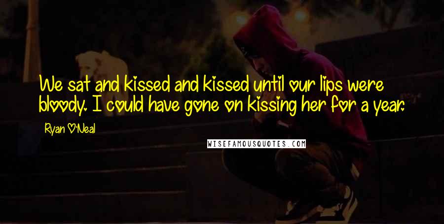 Ryan O'Neal Quotes: We sat and kissed and kissed until our lips were bloody. I could have gone on kissing her for a year.