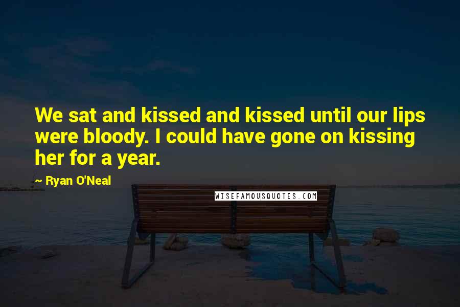 Ryan O'Neal Quotes: We sat and kissed and kissed until our lips were bloody. I could have gone on kissing her for a year.