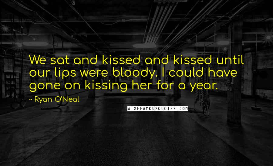 Ryan O'Neal Quotes: We sat and kissed and kissed until our lips were bloody. I could have gone on kissing her for a year.