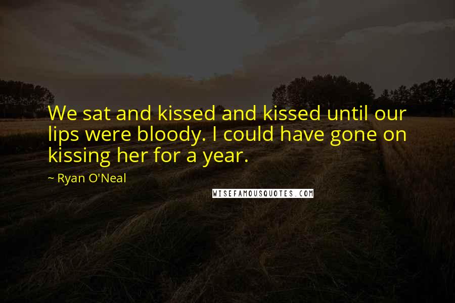 Ryan O'Neal Quotes: We sat and kissed and kissed until our lips were bloody. I could have gone on kissing her for a year.