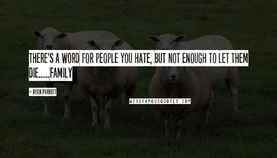 Ryan Parrott Quotes: There's a word for people you hate, but not enough to let them die......Family