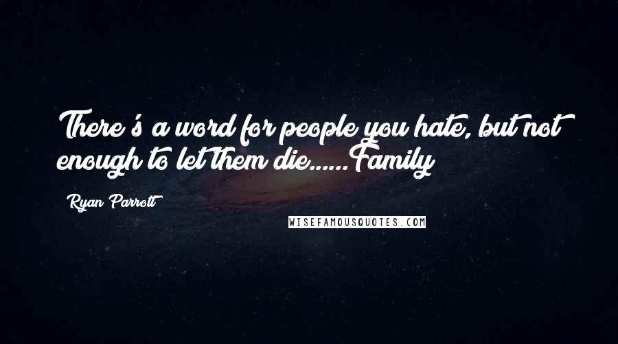 Ryan Parrott Quotes: There's a word for people you hate, but not enough to let them die......Family