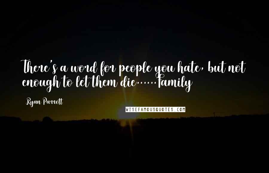 Ryan Parrott Quotes: There's a word for people you hate, but not enough to let them die......Family