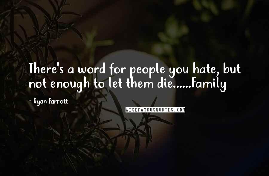 Ryan Parrott Quotes: There's a word for people you hate, but not enough to let them die......Family