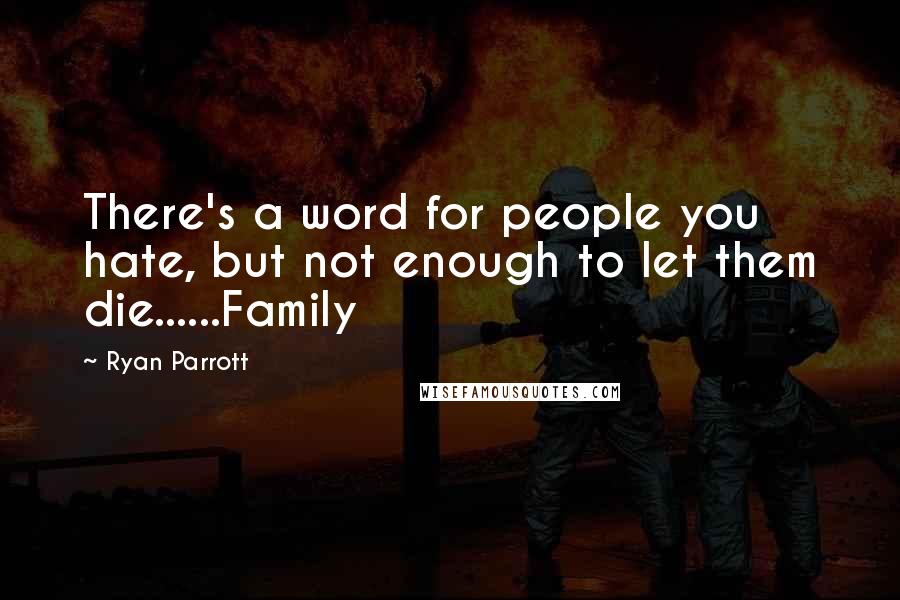 Ryan Parrott Quotes: There's a word for people you hate, but not enough to let them die......Family