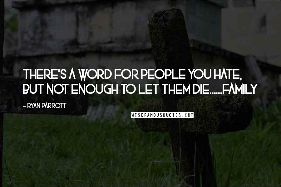 Ryan Parrott Quotes: There's a word for people you hate, but not enough to let them die......Family