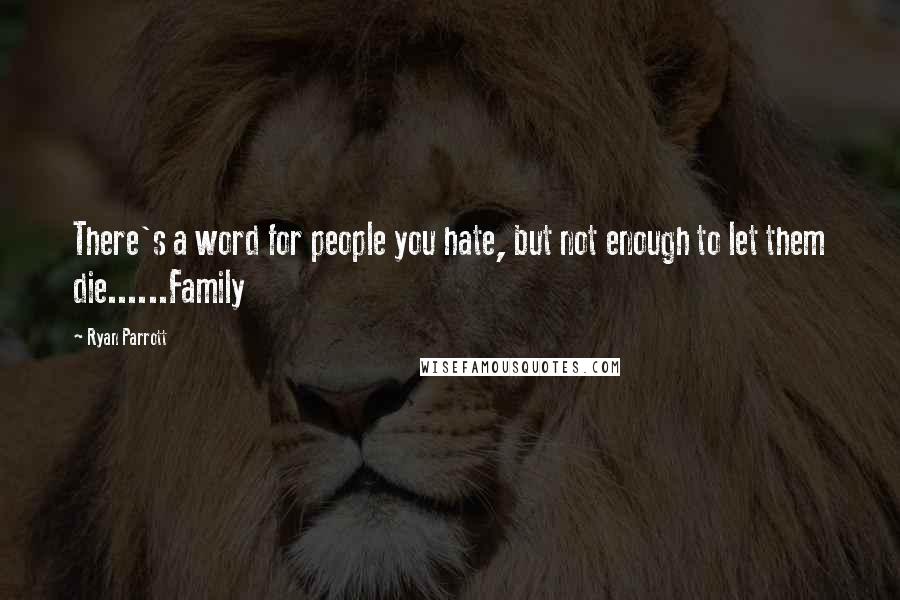 Ryan Parrott Quotes: There's a word for people you hate, but not enough to let them die......Family